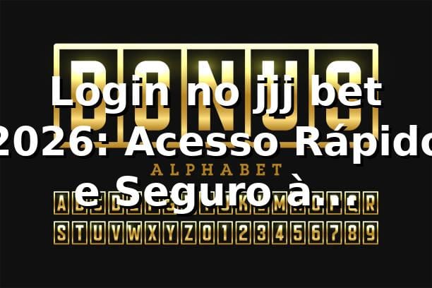 Login no jjj bet 2026: Acesso Rápido e Seguro à Plataforma 🔐